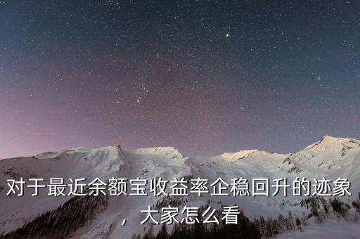 對于最近余額寶收益率企穩(wěn)回升的跡象，大家怎么看