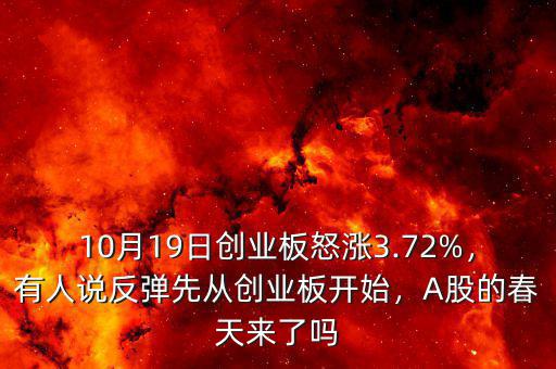 10月19日創(chuàng)業(yè)板怒漲3.72%，有人說反彈先從創(chuàng)業(yè)板開始，A股的春天來了嗎