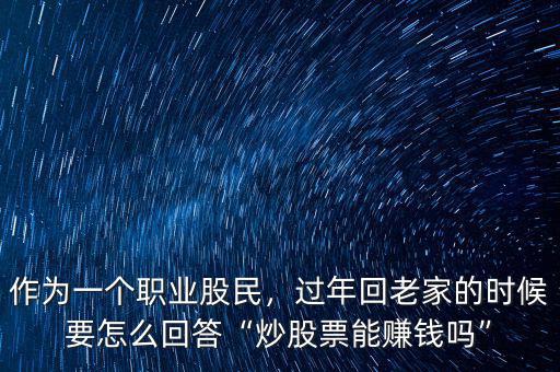 作為一個職業(yè)股民，過年回老家的時候要怎么回答“炒股票能賺錢嗎”