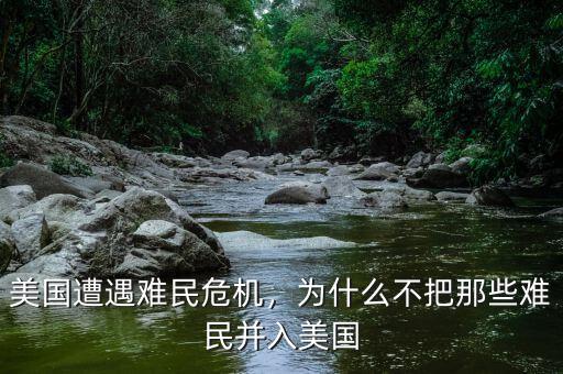 美國遭遇難民危機，為什么不把那些難民并入美國