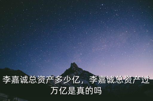 李嘉誠(chéng)總資產(chǎn)多少億，李嘉誠(chéng)總資產(chǎn)過萬億是真的嗎