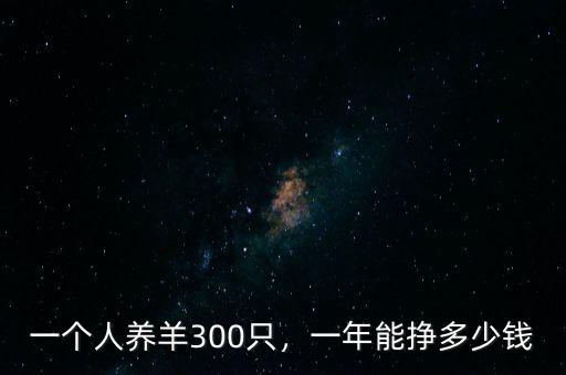 一個(gè)人養(yǎng)羊300只，一年能掙多少錢