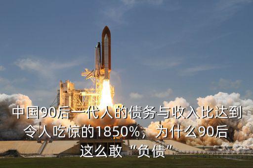 中國90后一代人的債務(wù)與收入比達到令人吃驚的1850%，為什么90后這么敢“負(fù)債”