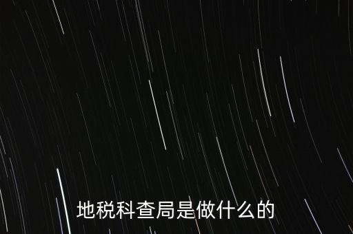 地稅科查局是做什么的