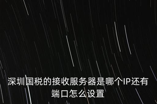 什么是深圳國稅服務(wù)器地址，深圳國稅的接收服務(wù)器是哪個IP還有端口怎么設(shè)置