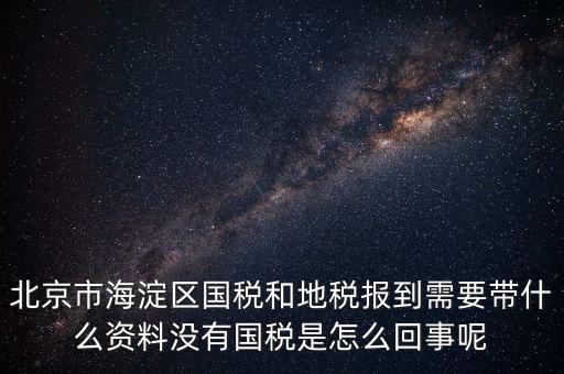 北京市海淀區(qū)國稅和地稅報到需要帶什么資料沒有國稅是怎么回事呢