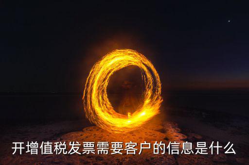 發(fā)票信息指的是什么意思，開(kāi)增值稅發(fā)票需要客戶的信息是什么