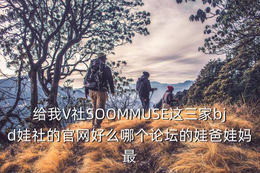 給我V社SOOMMUSE這三家bjd娃社的官網(wǎng)好么哪個(gè)論壇的娃爸娃媽最