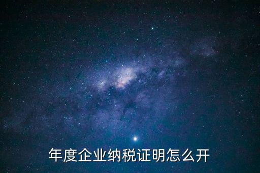 企業(yè)納稅證明是什么，年度企業(yè)納稅證明怎么開