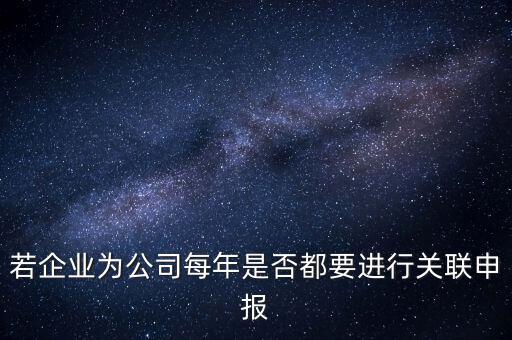 若企業(yè)為公司每年是否都要進(jìn)行關(guān)聯(lián)申報(bào)