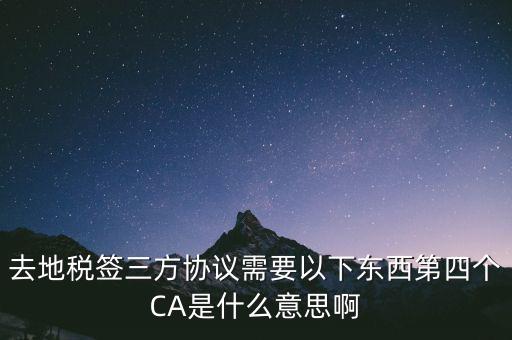 去地稅簽三方協(xié)議需要以下東西第四個(gè)CA是什么意思啊