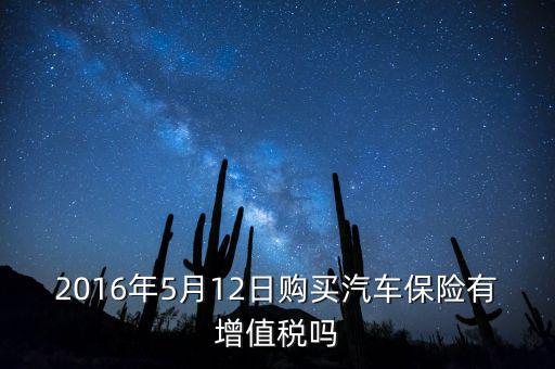 2016年5月12日購(gòu)買(mǎi)汽車(chē)保險(xiǎn)有增值稅嗎