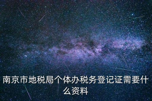 南京辦地稅需要什么資料，辦理地稅需要準(zhǔn)備什么材料