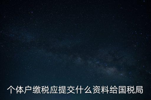 個體戶核稅什么材料，個體戶繳稅應提交什么資料給國稅局