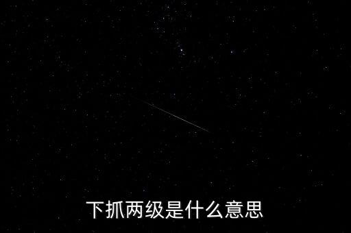 下抓兩級(jí)是什么意思