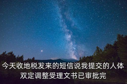 今天收地稅發(fā)來的短信說我提交的人體雙定調整受理文書已審批完