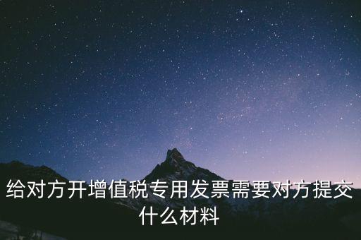 給對方開增值稅專用發(fā)票需要對方提交什么材料