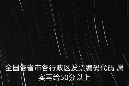 全國各省市各行政區(qū)發(fā)票編碼代碼 屬實再給50分以上