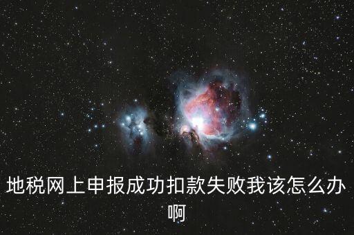 地稅網(wǎng)上申報成功扣款失敗我該怎么辦啊