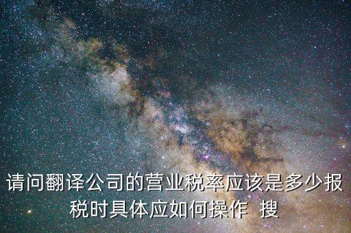 翻譯交什么稅，請問翻譯公司的營業(yè)稅率應該是多少報稅時具體應如何操作  搜