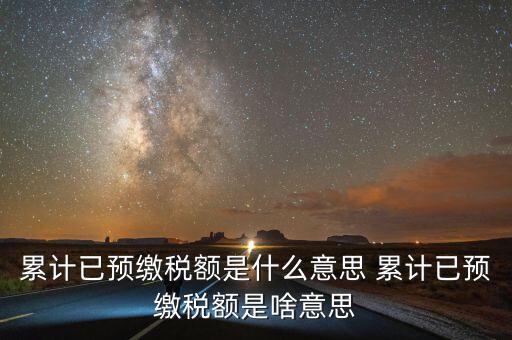 累計已預繳稅額是什么意思 累計已預繳稅額是啥意思