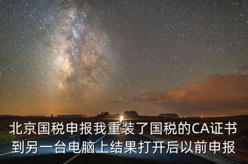 北京國稅申報我重裝了國稅的CA證書到另一臺電腦上結(jié)果打開后以前申報