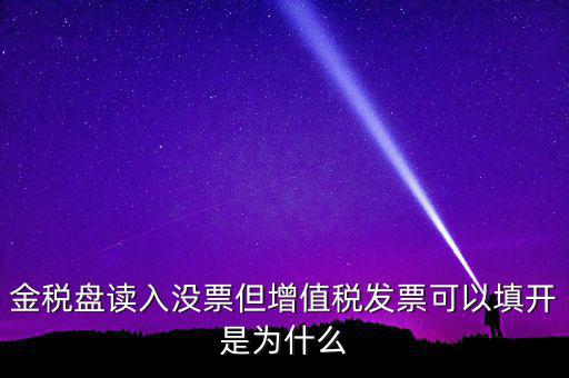 金稅盤讀入沒票但增值稅發(fā)票可以填開是為什么