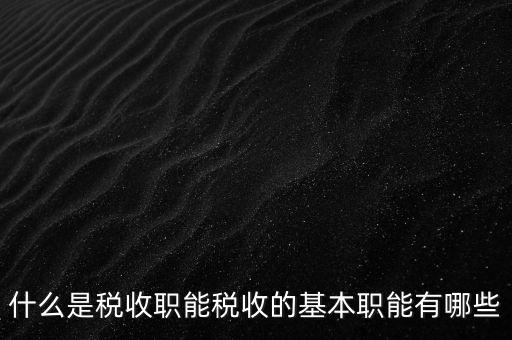 什么是稅收職能稅收的基本職能有哪些