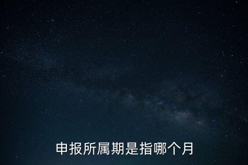 納稅申報期是什么意思，申報所屬期是指哪個月