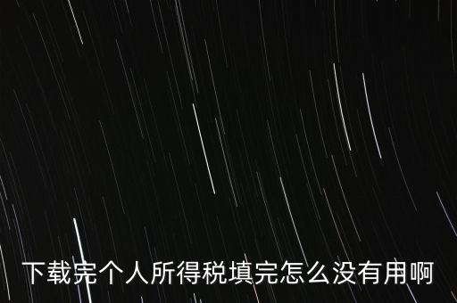 個稅系統(tǒng)下載下來為什么不能用，下載完個人所得稅填完怎么沒有用啊