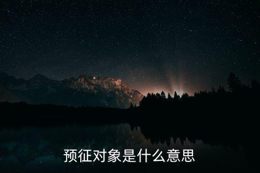 預(yù)征是什么意思，預(yù)征對象是什么意思