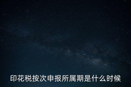 印花稅按次申報(bào)所屬期是什么時(shí)候