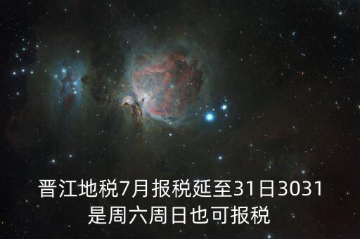 晉江地稅7月報(bào)稅延至31日3031是周六周日也可報(bào)稅