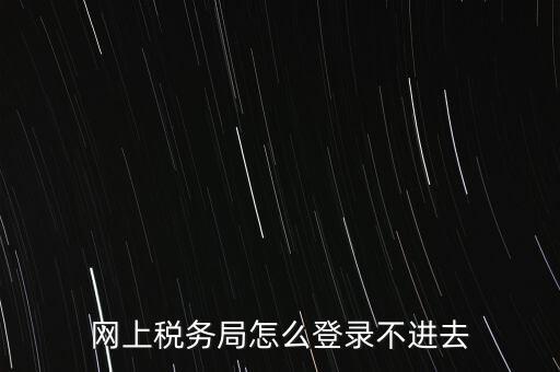 江西省網(wǎng)上稅務(wù)局為什么進(jìn)不了，江西省國(guó)稅局網(wǎng)上申報(bào)系統(tǒng)的網(wǎng)頁(yè)經(jīng)常無(wú)法打開