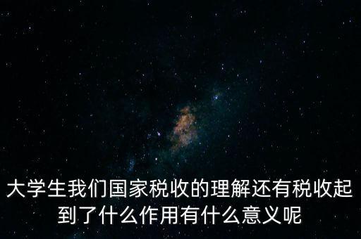 稅收上因國家建設(shè)需要什么理解，大學生我們國家稅收的理解還有稅收起到了什么作用有什么意義呢