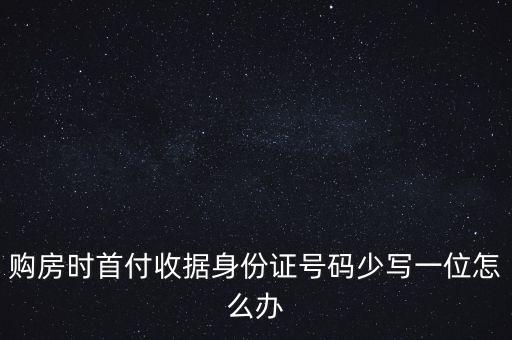 購(gòu)房時(shí)首付收據(jù)身份證號(hào)碼少寫(xiě)一位怎么辦