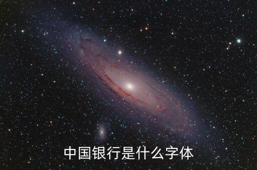 中國銀行 是什么字體，中國銀行是什么字體