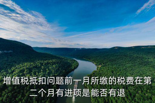 增值稅抵扣問題前一月所繳的稅費(fèi)在第二個月有進(jìn)項是能否有退