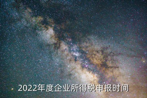 2022年度企業(yè)所得稅申報(bào)時(shí)間