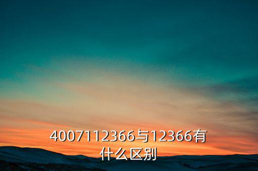 4007112366是什么電話，4007112366與12366有什么區(qū)別