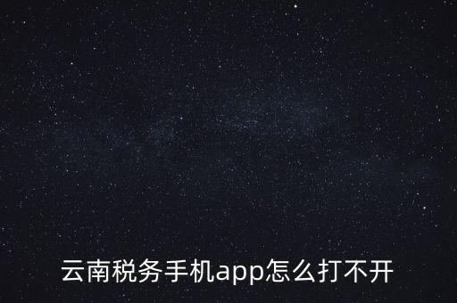 云南稅務(wù)手機app怎么打不開