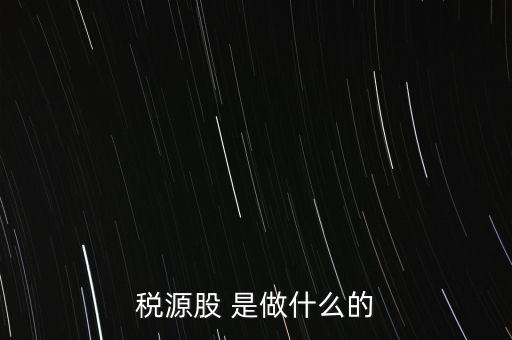 稅源管理二股什么意思，稅源股 是做什么的