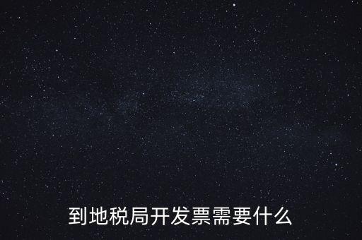 地稅局打稅需要什么，到地稅局開發(fā)票需要什么