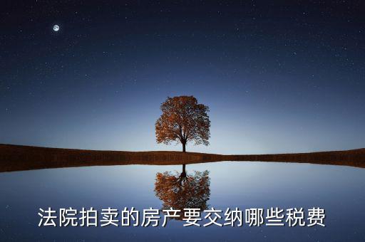 法院拍賣的房產(chǎn)要交納哪些稅費(fèi)