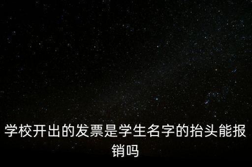 學校開出的發(fā)票是學生名字的抬頭能報銷嗎