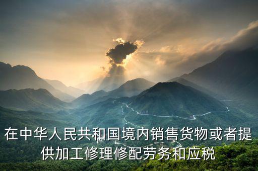 在中華人民共和國境內銷售貨物或者提供加工修理修配勞務和應稅