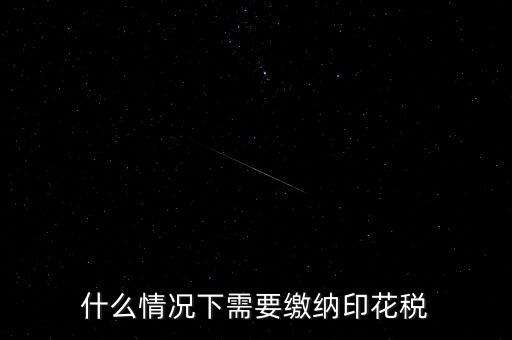 什么情況下需要繳納印花稅