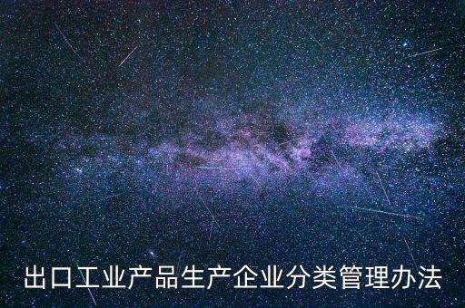 出口企業(yè)歸類管理都需要什么，出口退稅企業(yè)分類管理等級評定結果一類和四類是指什么