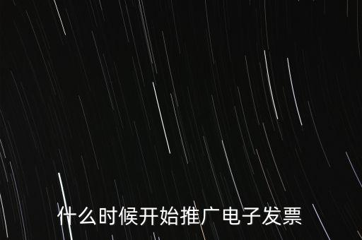 什么時候開始推廣電子發(fā)票