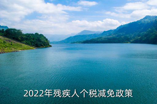 殘疾人什么條件免繳個(gè)人所得稅，2022年殘疾人個(gè)稅減免政策